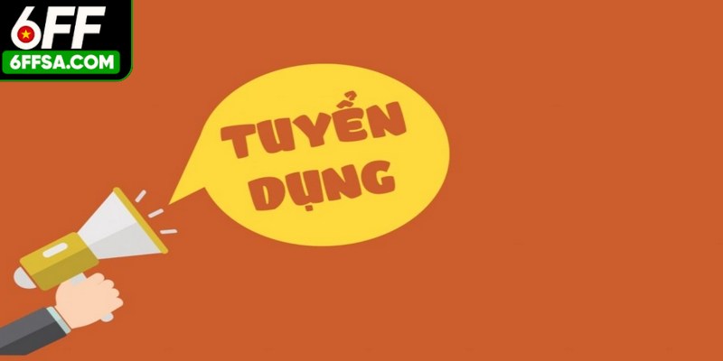 Tuyển Dụng 6FF - Mở Ra Cơ Hội Kiếm Việc Vô Cùng Đa Dạng