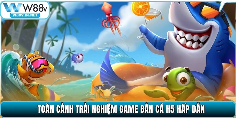 Bắn Cá H5 – Bắn Chuẩn Tay, Săn Cá Nhận Thưởng Cùng W88