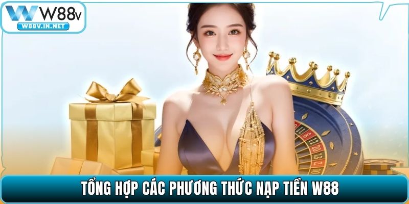 Nạp Tiền W88 – Quy Trình Thực Hiện Đơn Giản, Xử Lý Tức Thì